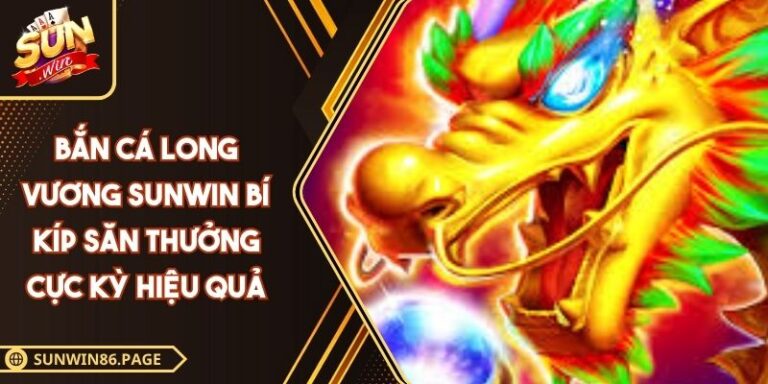 Bắn Cá Long Vương SUNWIN Bí Kíp Săn Thưởng Cực Kỳ Hiệu Quả 1 Bắn cá Long Vương SUNWIN
