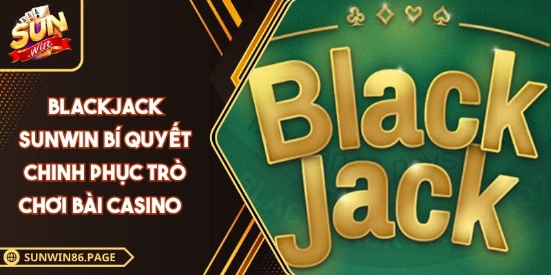 Blackjack Sunwin Bí Quyết Chinh Phục Trò Chơi Bài Casino 3 Blackjack SUNWIN
