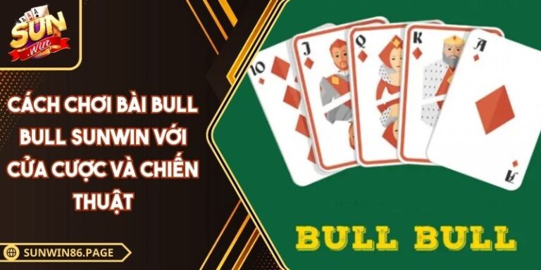 Cách Chơi Bài Bull Bull SUNWIN Với Cửa Cược Và Chiến Thuật 4 Cách chơi bài Bull Bull SUNWIN