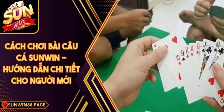Cách Chơi Bài Câu Cá Sunwin - Hướng Dẫn Chi Tiết Cho Người Mới 5 Cách Chơi Bài Câu Cá Sunwin - Hướng Dẫn Chi Tiết Cho Người Mới