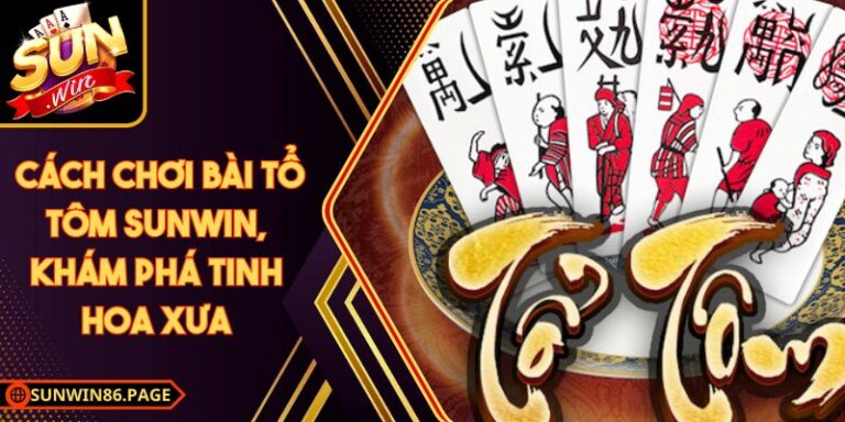 Cách Chơi Bài Tổ Tôm Sunwin, Khám Phá Tinh Hoa Xưa