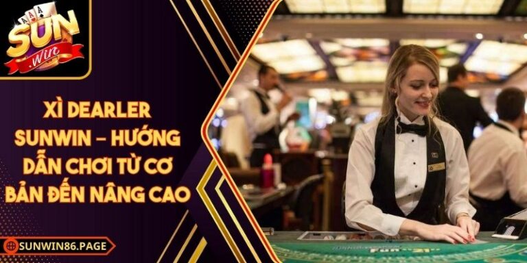 Xì Dearler Sunwin – Hướng Dẫn Chơi Từ Cơ Bản Đến Nâng Cao